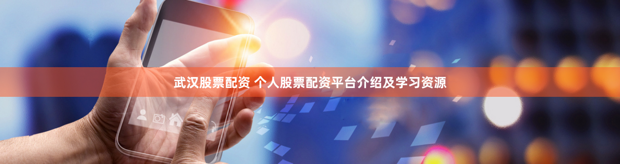 武汉股票配资 个人股票配资平台介绍及学习资源