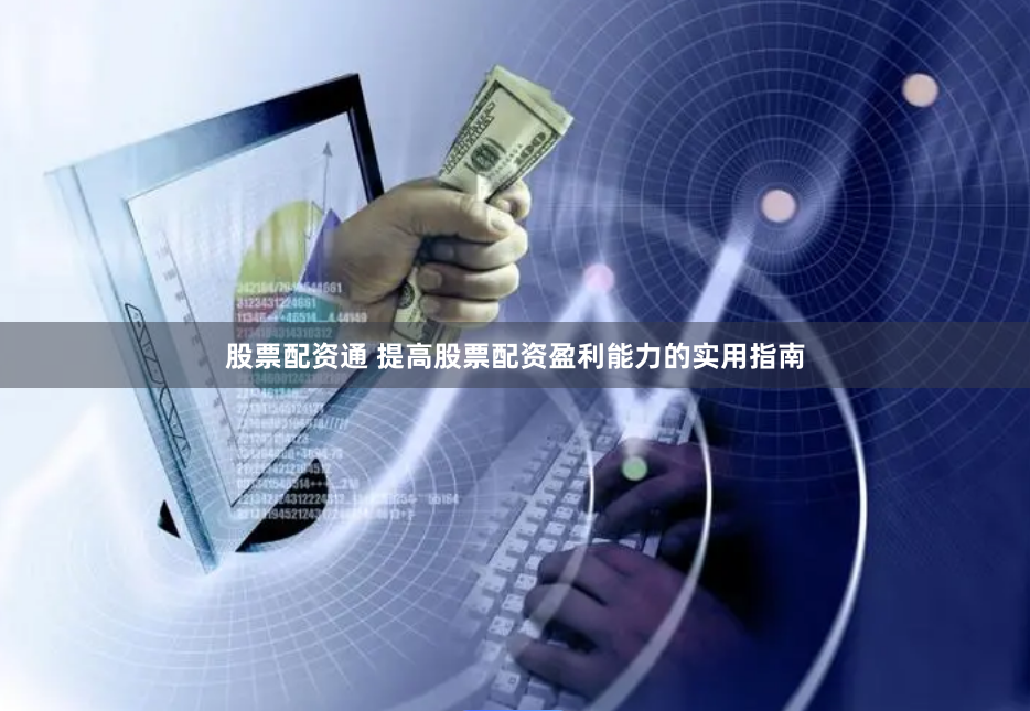 股票配资通 提高股票配资盈利能力的实用指南