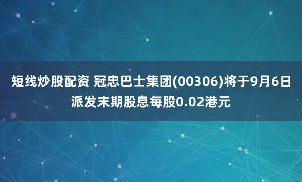 短线炒股配资 冠忠巴士集团(00306)将于9月6日派发末期股息每股0.02港元