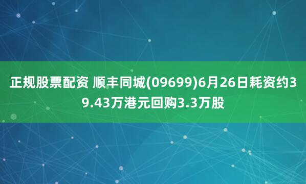 正规股票配资 顺丰同城(09699)6月26日耗资约39.43万港元回购3.3万股