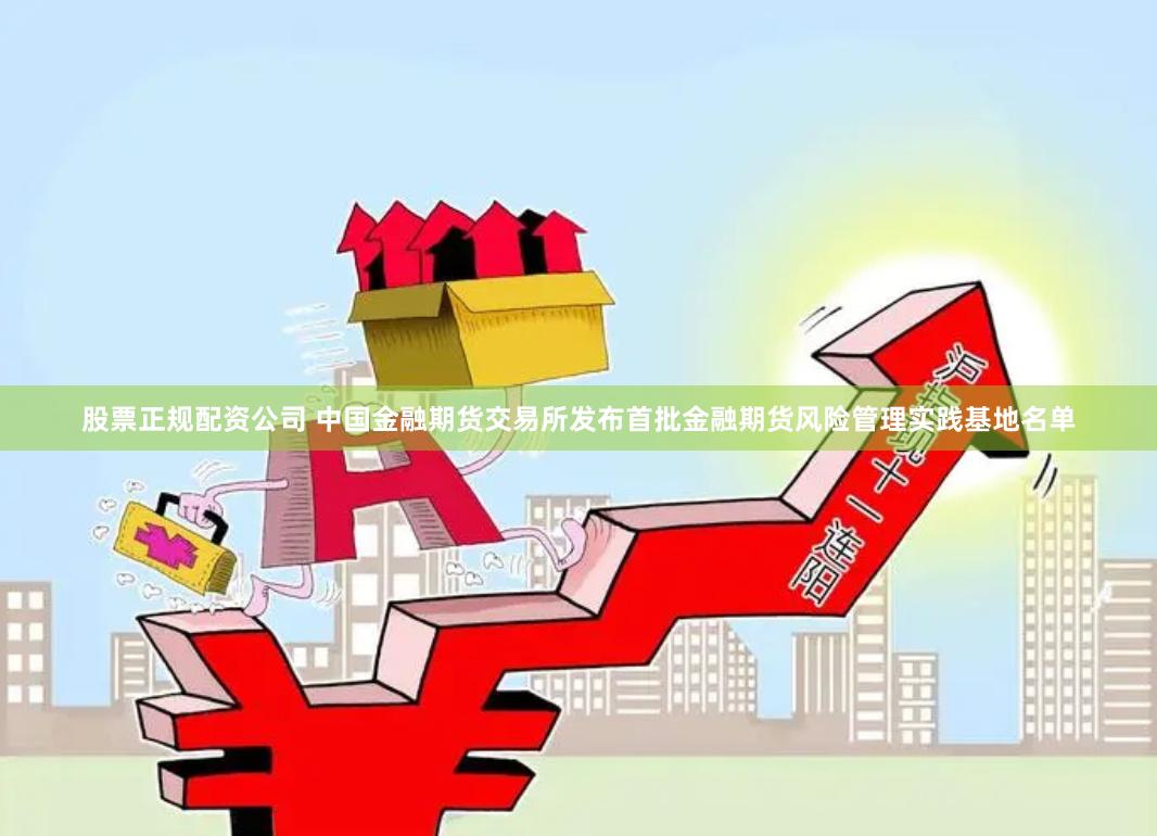 股票正规配资公司 中国金融期货交易所发布首批金融期货风险管理实践基地名单