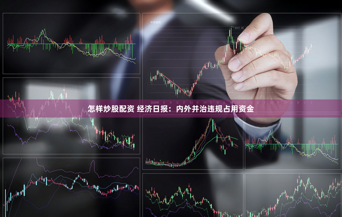 怎样炒股配资 经济日报：内外并治违规占用资金