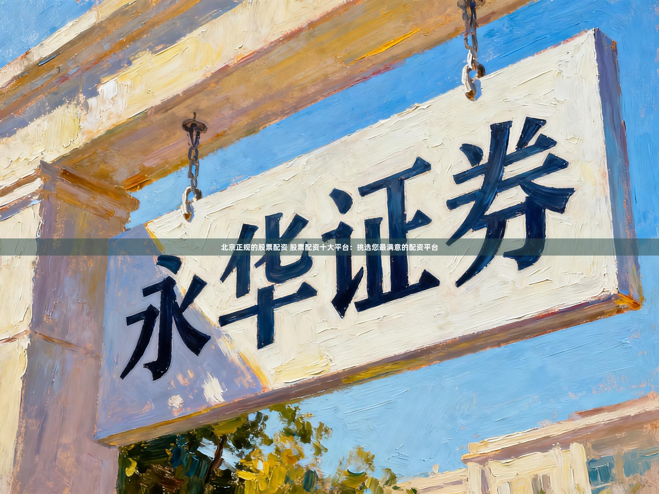 北京正规的股票配资 股票配资十大平台：挑选您最满意的配资平台