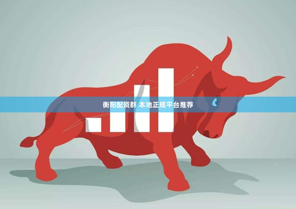 衡阳配资群 本地正规平台推荐