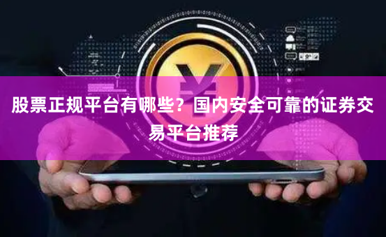 股票正规平台有哪些?国内安全可靠的证券交易平台推荐