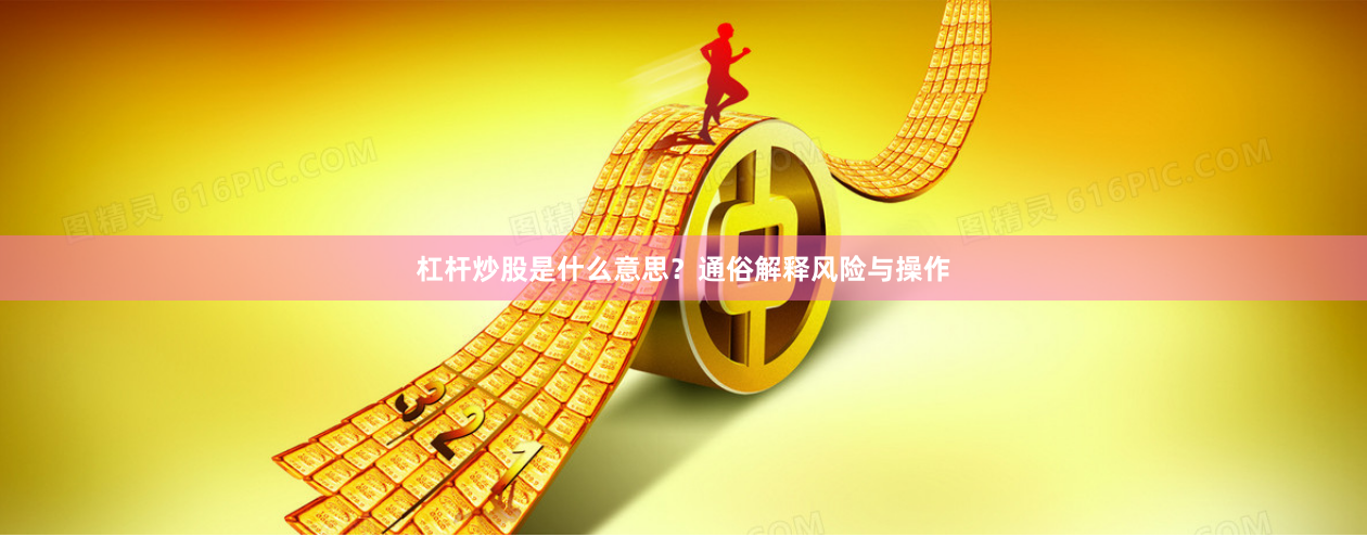 杠杆炒股是什么意思？通俗解释风险与操作