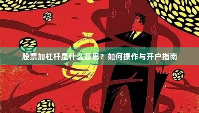 股票加杠杆是什么意思？如何操作与开户指南