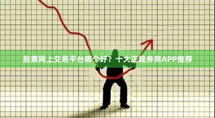 股票网上交易平台哪个好？十大正规券商APP推荐