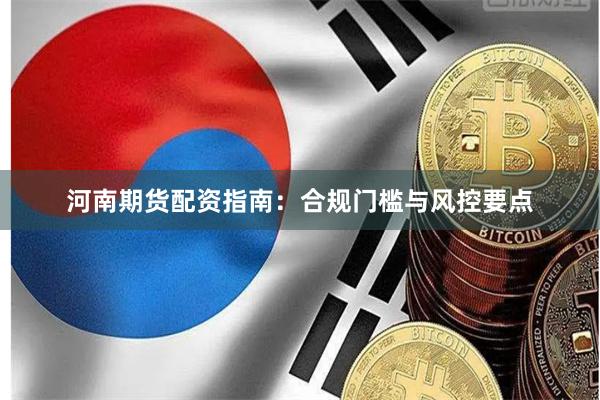 河南期货配资指南：合规门槛与风控要点