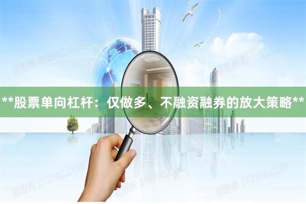**股票单向杠杆：仅做多、不融资融券的放大策略**