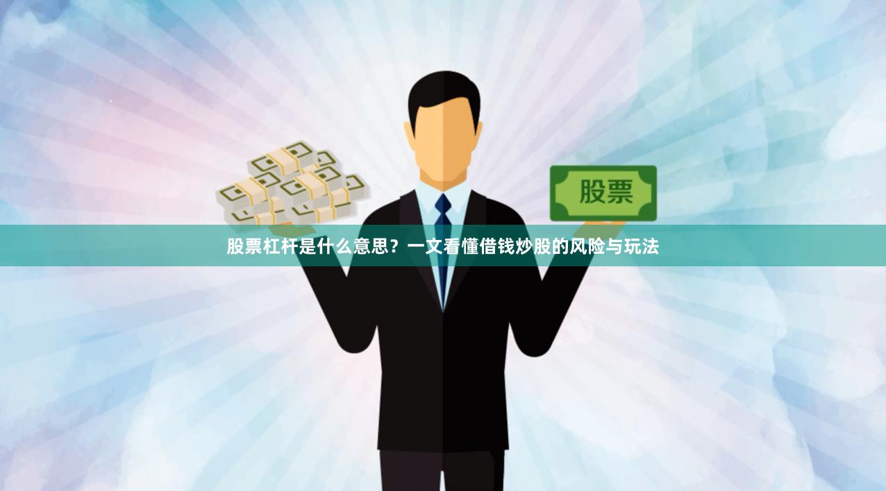 股票杠杆是什么意思?一文看懂借钱炒股的风险与玩法