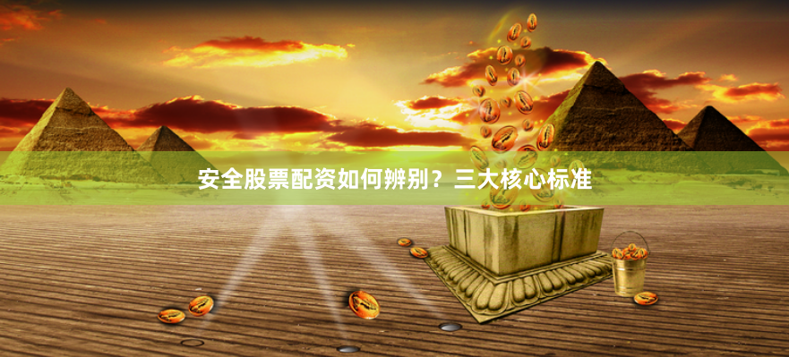 安全股票配资如何辨别？三大核心标准